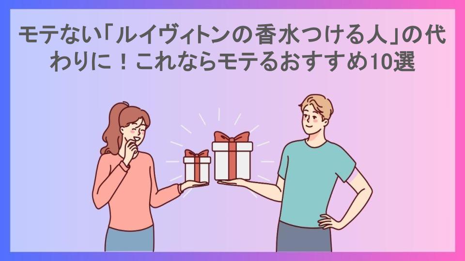 モテない「ルイヴィトンの香水つける人」の代わりに！これならモテるおすすめ10選